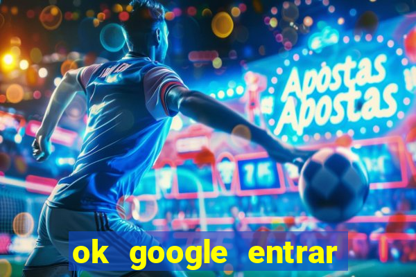 ok google entrar em jogo de c****